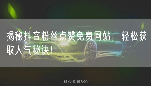 揭秘抖音粉丝点赞免费网站，轻松获取人气秘诀！