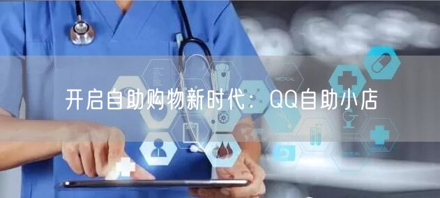 开启自助购物新时代：QQ自助小店
