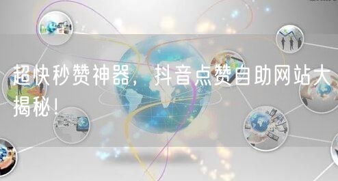 超快秒赞神器，抖音点赞自助网站大揭秘！
