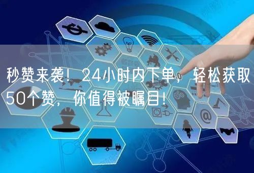 秒赞来袭！24小时内下单，轻松获取50个赞，你值得被瞩目！