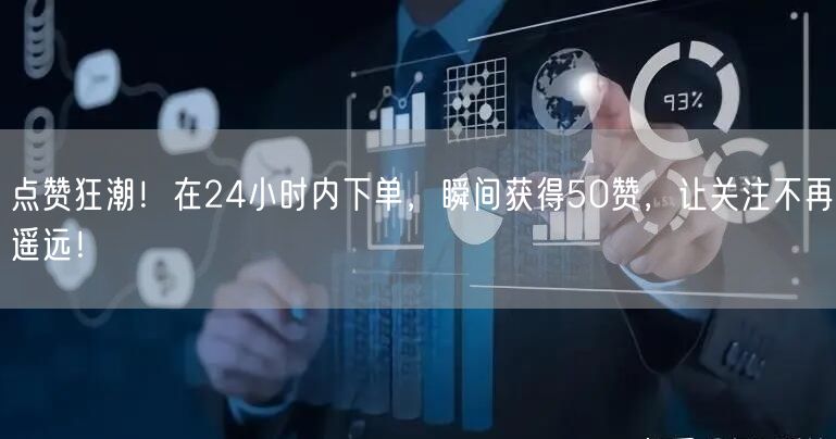 点赞狂潮！在24小时内下单，瞬间获得50赞，让关注不再遥远！
