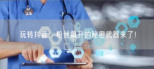 玩转抖音，粉丝飙升的秘密武器来了！