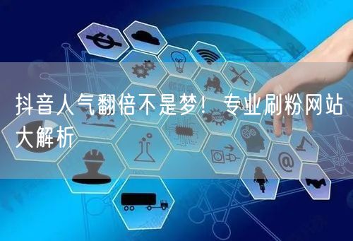 抖音人气翻倍不是梦！专业刷粉网站大解析