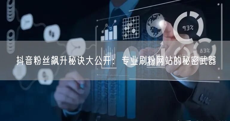 抖音粉丝飙升秘诀大公开：专业刷粉网站的秘密武器
