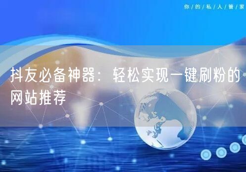 抖友必备神器:轻松实现一键刷粉的网站推荐