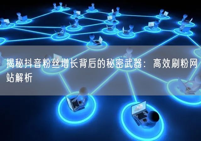 揭秘抖音粉丝增长背后的秘密武器:高效刷粉