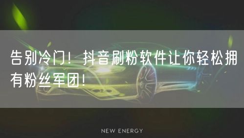 告别冷门！抖音刷粉软件让你轻松拥有粉丝军团！