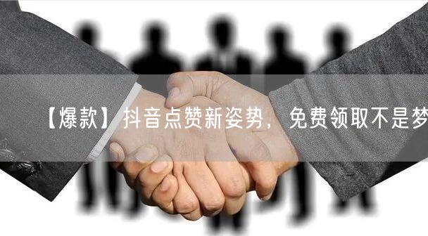【爆款】抖音点赞新姿势，免费领取不是梦！