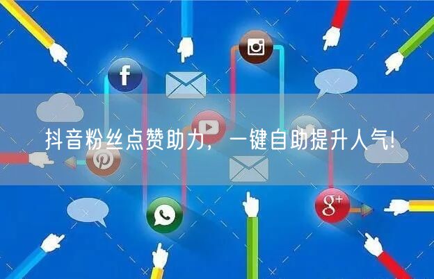 抖音粉丝点赞助力，一键自助提升人气!