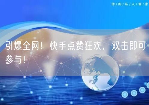引爆全网！快手点赞狂欢，双击即可参与！