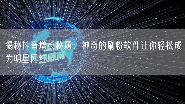 揭秘抖音增长秘籍：神奇的刷粉软件让你轻松成为明星网红！