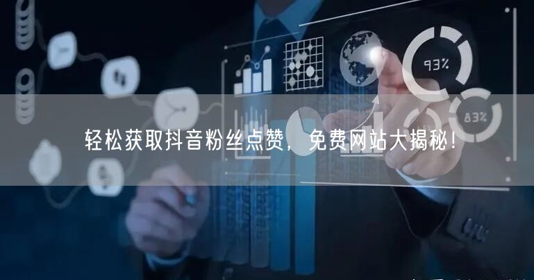 轻松获取抖音粉丝点赞，免费网站大揭秘！