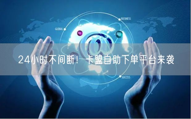 24小时不间断！卡盟自助下单平台来袭