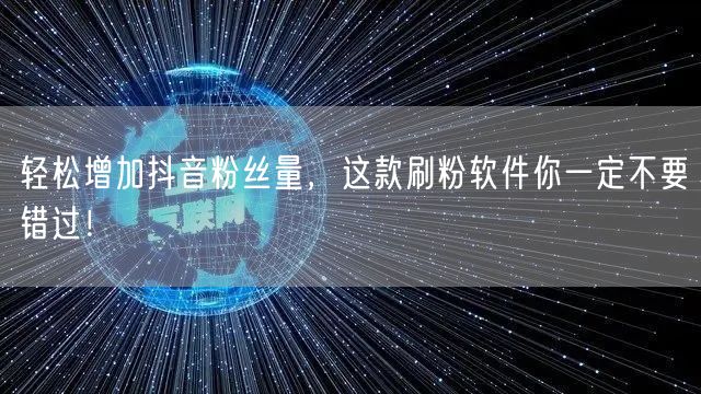 轻松增加抖音粉丝量，这款刷粉软件你一定不要错过！