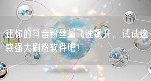 让你的抖音粉丝量飞速飙升，试试这款强大刷粉软件吧！
