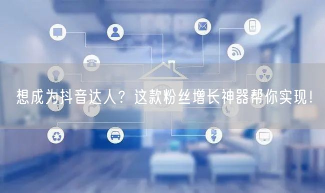 想成为抖音达人？这款粉丝增长神器帮你实现！