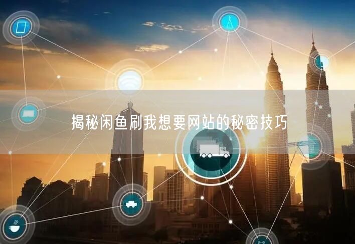 揭秘闲鱼刷我想要网站的秘密技巧