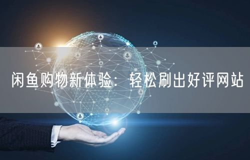 闲鱼购物新体验：轻松刷出好评网站