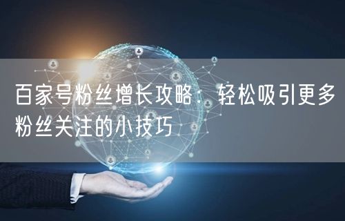 百家号粉丝增长攻略：轻松吸引更多粉丝关注的小技巧