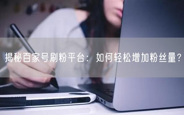揭秘百家号刷粉平台：如何轻松增加粉丝量？