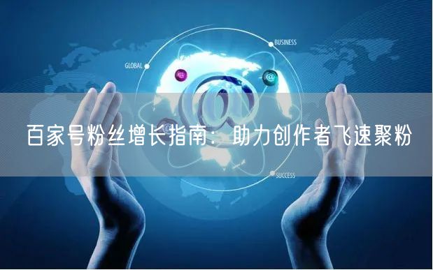 百家号粉丝增长指南：助力创作者飞速聚粉
