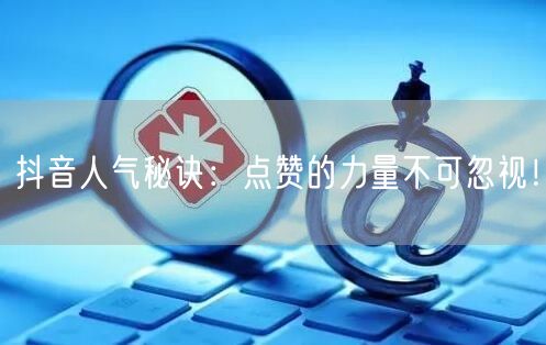 抖音人气秘诀：点赞的力量不可忽视！