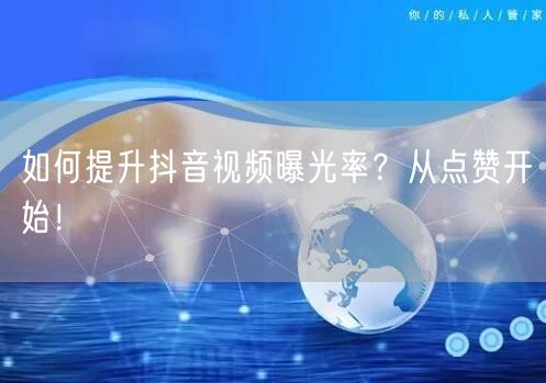 如何提升抖音视频曝光率？从点赞开始！