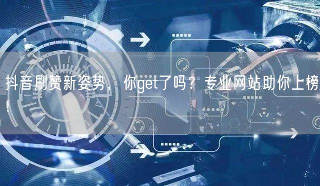 抖音刷赞新姿势，你get了吗？专业网站助你上榜！