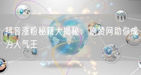 抖音涨粉秘籍大揭秘：刷赞网助你成为人气王