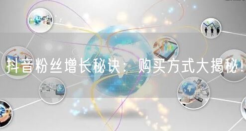 抖音粉丝增长秘诀：购买方式大揭秘！