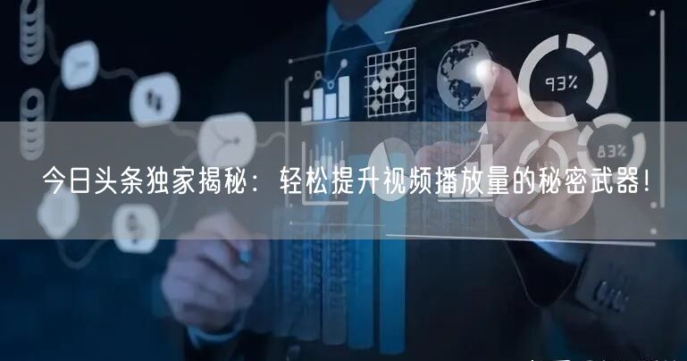 今日头条独家揭秘：轻松提升视频播放量的秘密武器！