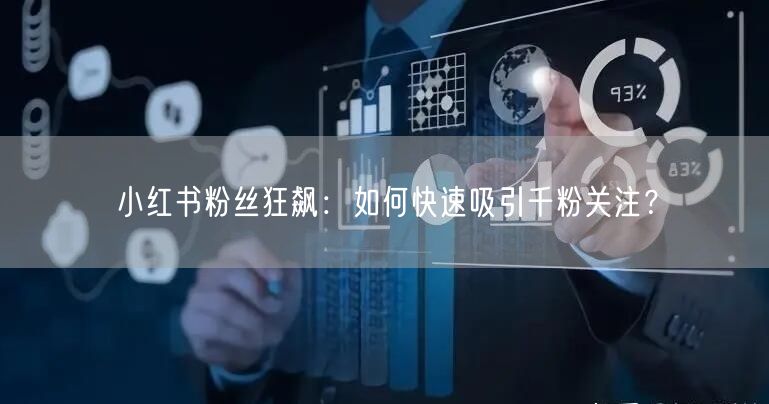 小红书粉丝狂飙：如何快速吸引千粉关注？