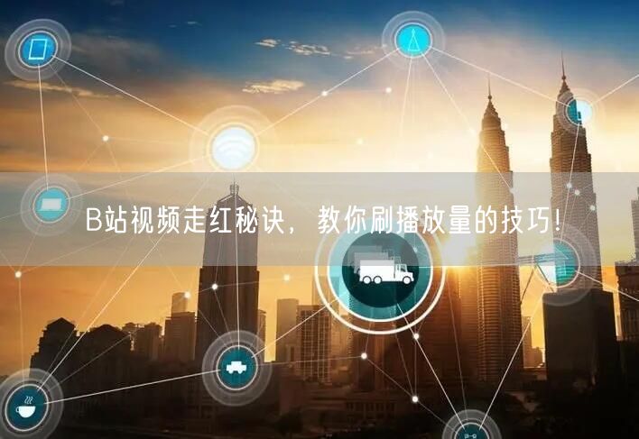 B站视频走红秘诀，教你刷播放量的技巧！