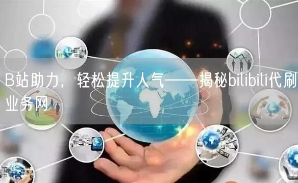 B站助力，轻松提升人气——揭秘bilibili代刷业务网