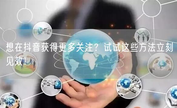 想在抖音获得更多关注？试试这些方法立刻见效！