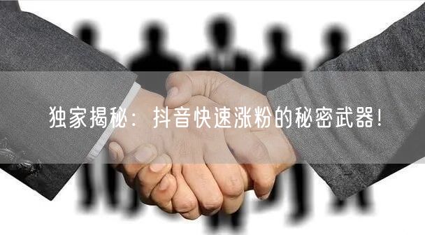 独家揭秘：抖音快速涨粉的秘密武器！