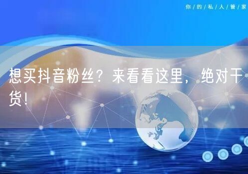 想买抖音粉丝？来看看这里，绝对干货！