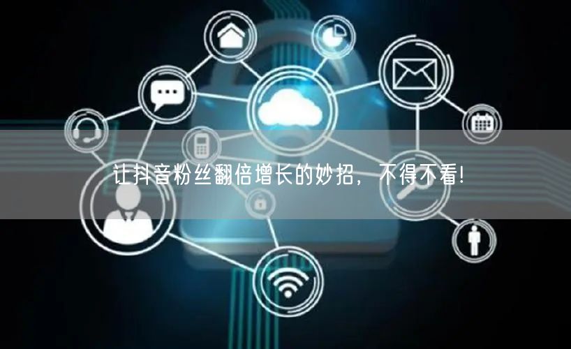 让抖音粉丝翻倍增长的妙招，不得不看!