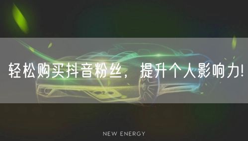 轻松购买抖音粉丝，提升个人影响力!