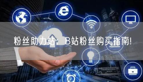 粉丝助力站：B站粉丝购买指南!