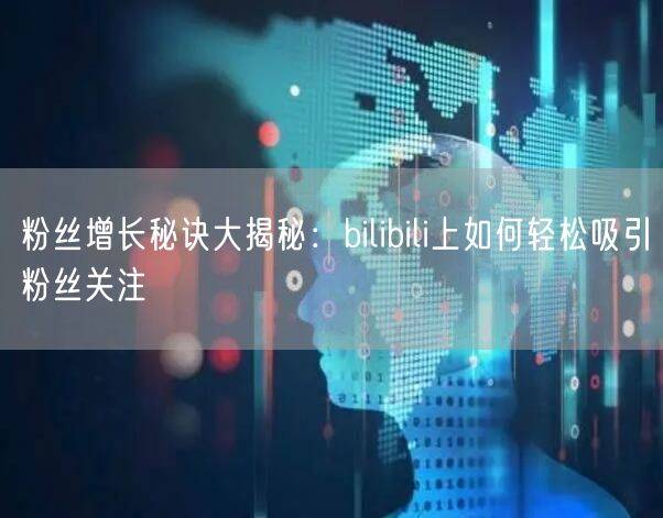 粉丝增长秘诀大揭秘：bilibili上如何轻松吸引粉丝关注