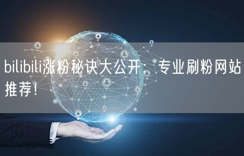 bilibili涨粉秘诀大公开：专业刷粉网站推荐！