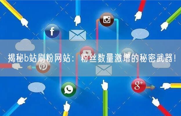 揭秘b站刷粉网站：粉丝数量激增的秘密武器！
