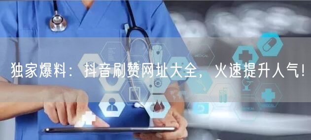 独家爆料：抖音刷赞网址大全，火速提升人气！