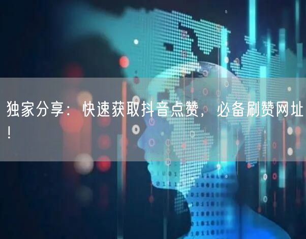 独家分享：快速获取抖音点赞，必备刷赞网址！
