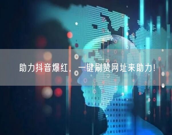 助力抖音爆红，一键刷赞网址来助力！