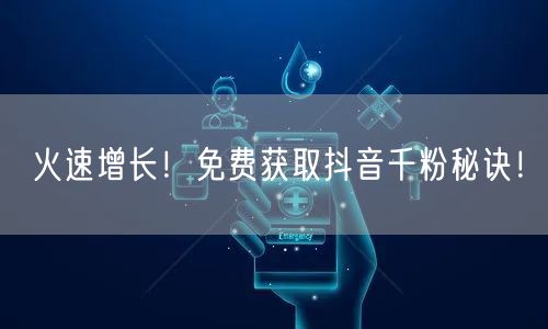 火速增长！免费获取抖音千粉秘诀！