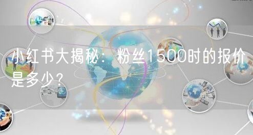 小红书大揭秘：粉丝1500时的报价是多少？