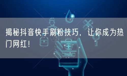 揭秘抖音快手刷粉技巧，让你成为热门网红！
