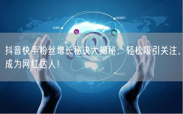 抖音快手粉丝增长秘诀大揭秘：轻松吸引关注，成为网红达人！